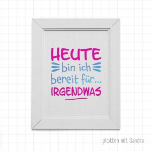 frech Plotterdatei Spruch "Heute bin ich bereit für irgendwas" als Geschenkidee oder für sich als Dekoration in einem Bilderrahmen